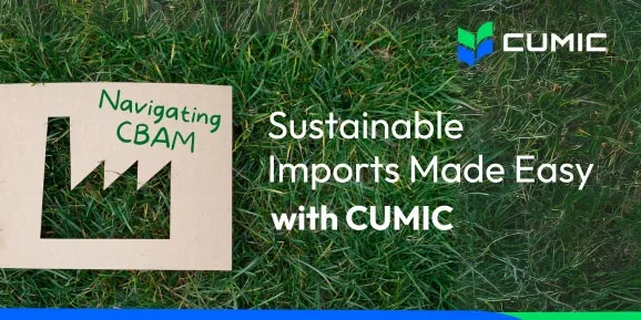 Navigating CBAM: Sustainable Imports Made Easy with CUMIC